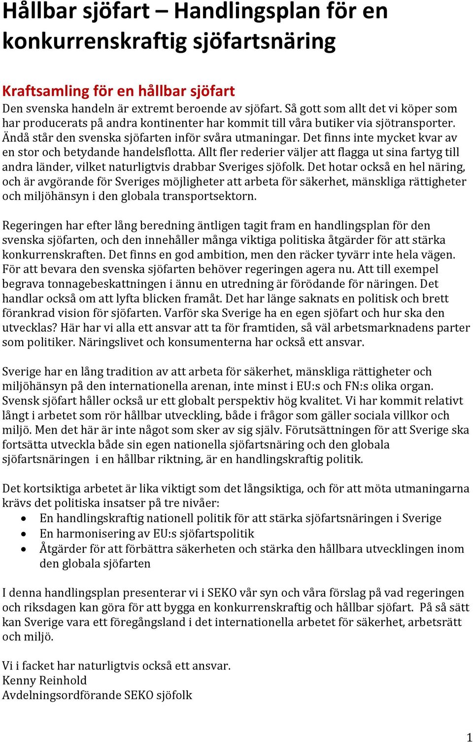 Det finns inte mycket kvar av en stor och betydande handelsflotta. Allt fler rederier väljer att flagga ut sina fartyg till andra länder, vilket naturligtvis drabbar Sveriges sjöfolk.