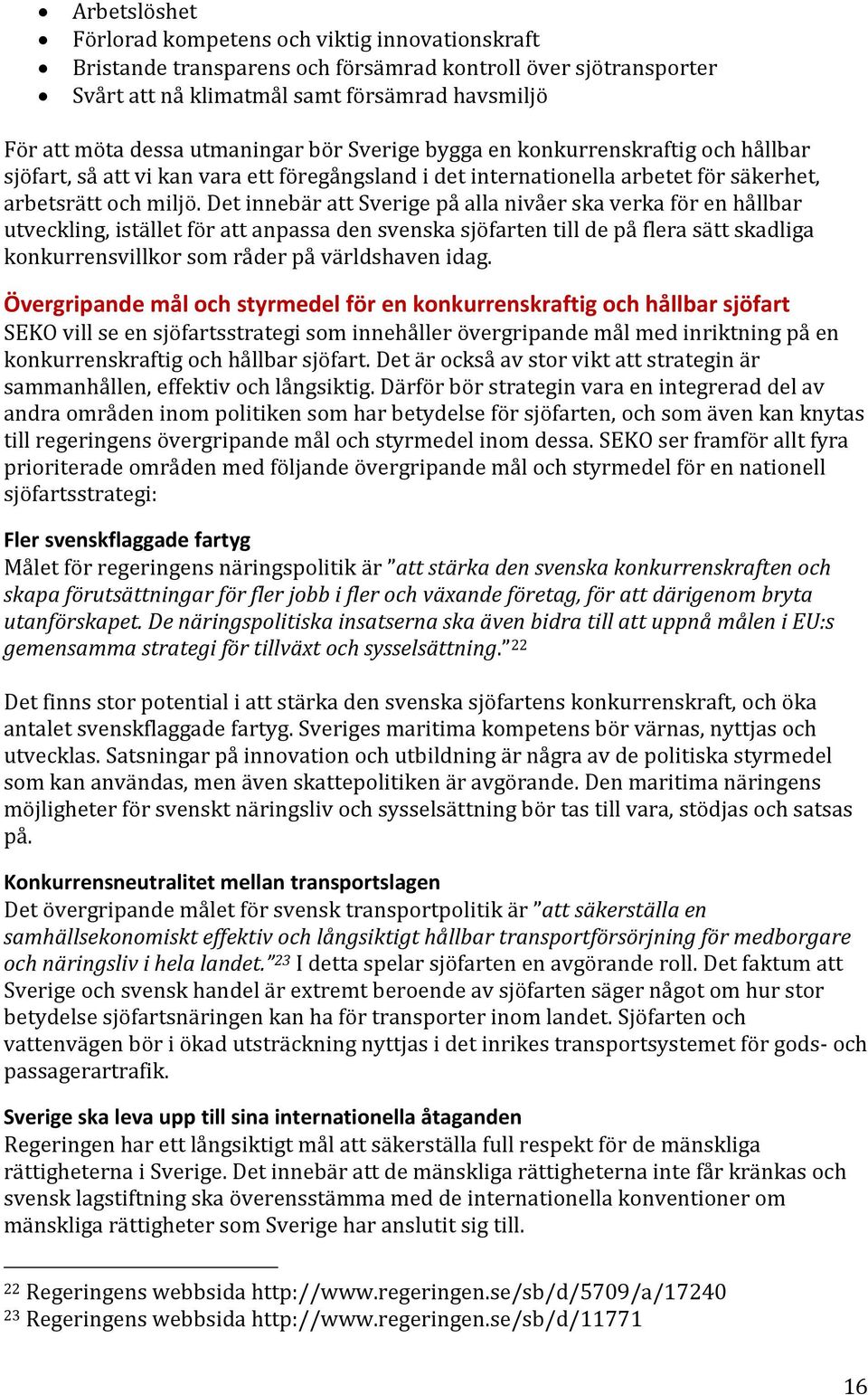 Det innebär att Sverige på alla nivåer ska verka för en hållbar utveckling, istället för att anpassa den svenska sjöfarten till de på flera sätt skadliga konkurrensvillkor som råder på världshaven