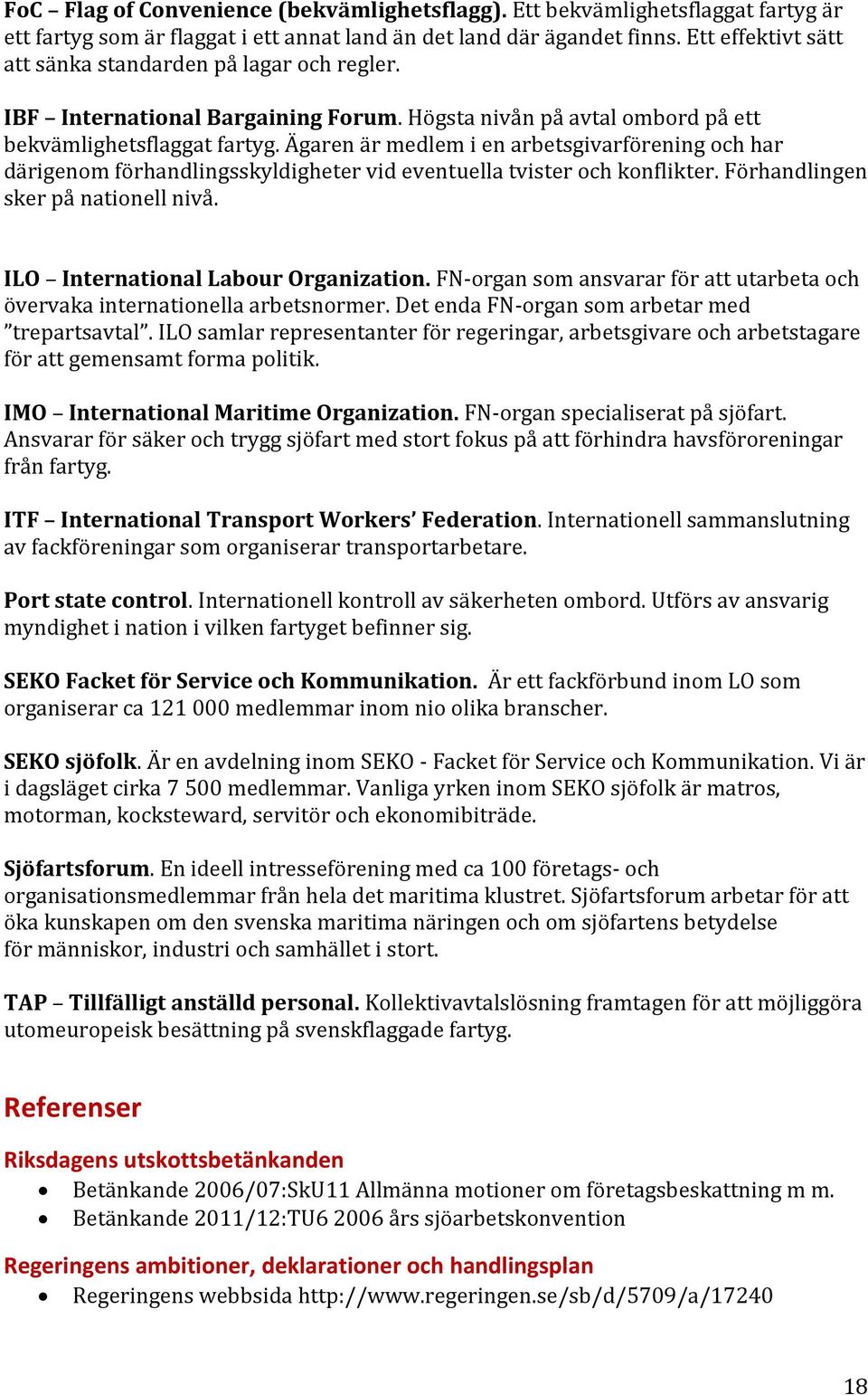 Ägaren är medlem i en arbetsgivarförening och har därigenom förhandlingsskyldigheter vid eventuella tvister och konflikter. Förhandlingen sker på nationell nivå. ILO International Labour Organization.