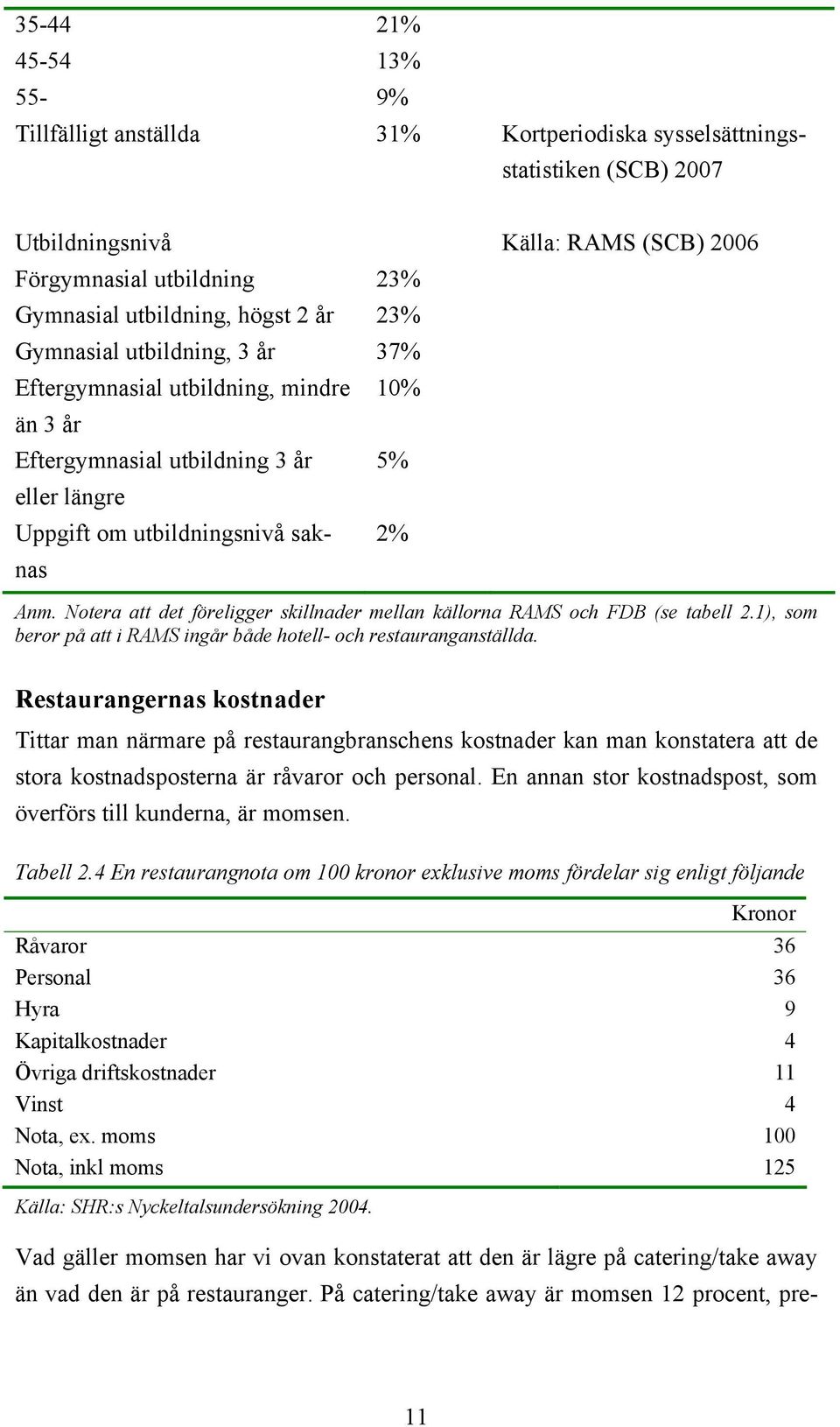 Notera att det föreligger skillnader mellan källorna RAMS och FDB (se tabell 2.1), som beror på att i RAMS ingår både hotell- och restauranganställda.