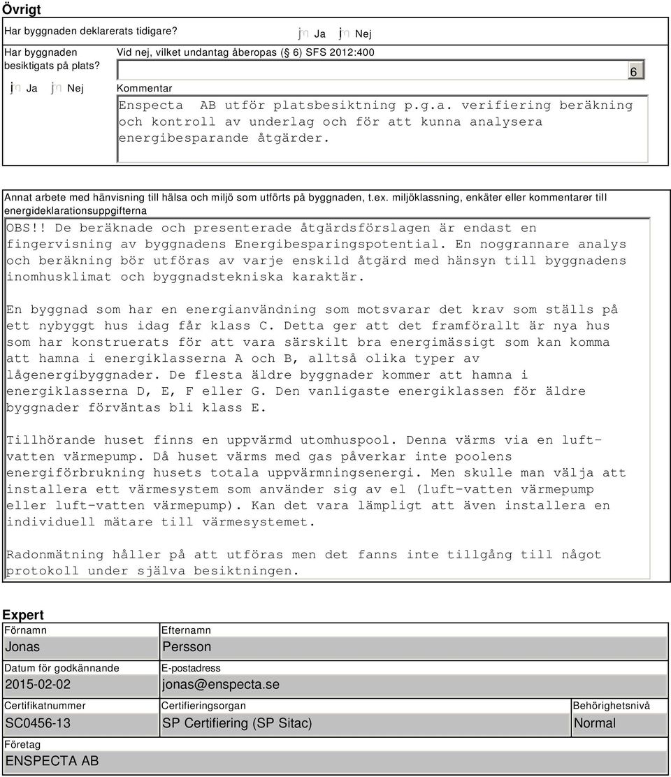 ! De beräknade och presenterade åtgärdsförslagen är endast en fingervisning av byggnadens Energibesparingspotential.