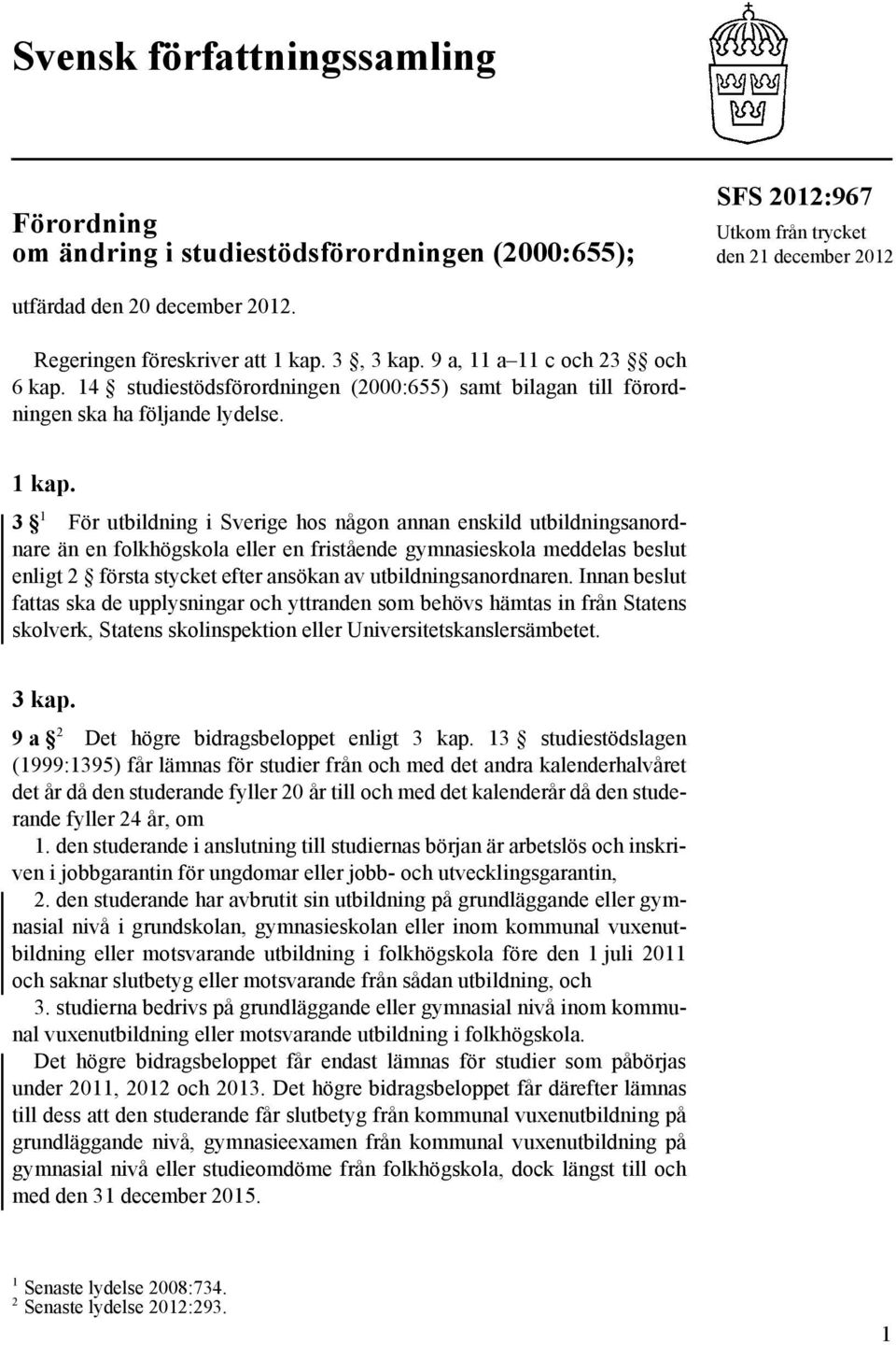 3, 3 kap. 9 a, 11 a 11 c och 23 och 6 kap. 14 studiestödsförordningen (2000:655) samt bilagan till förordningen ska ha följande lydelse. 1 kap.