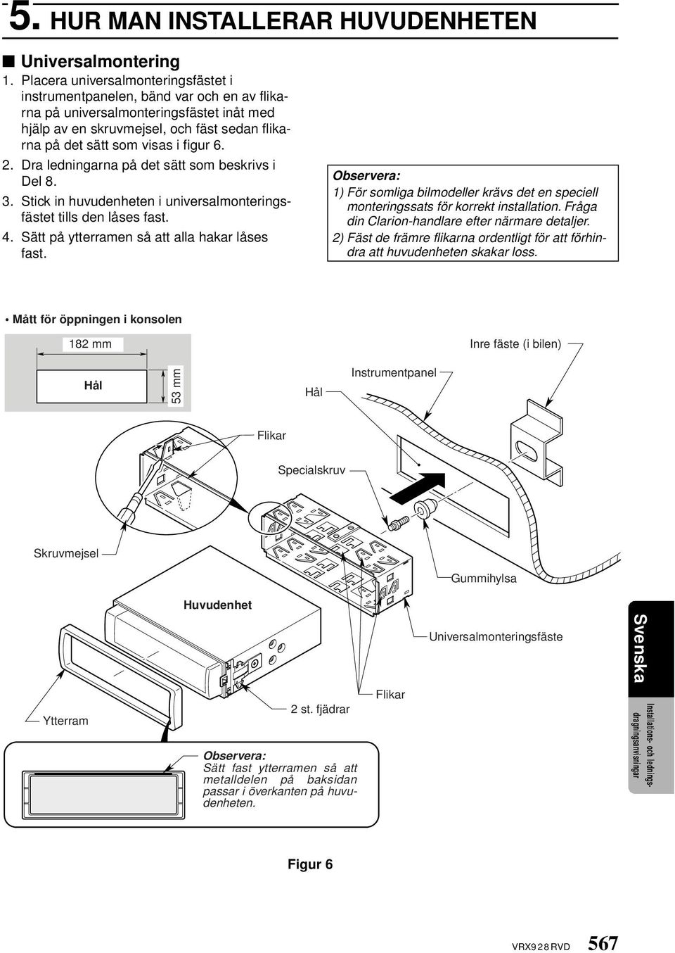 6. 2. Dra ledningarna på det sätt som beskrivs i Del 8. 3. Stick in huvudenheten i universalmonteringsfästet tills den låses fast. 4. Sätt på ytterramen så att alla hakar låses fast.