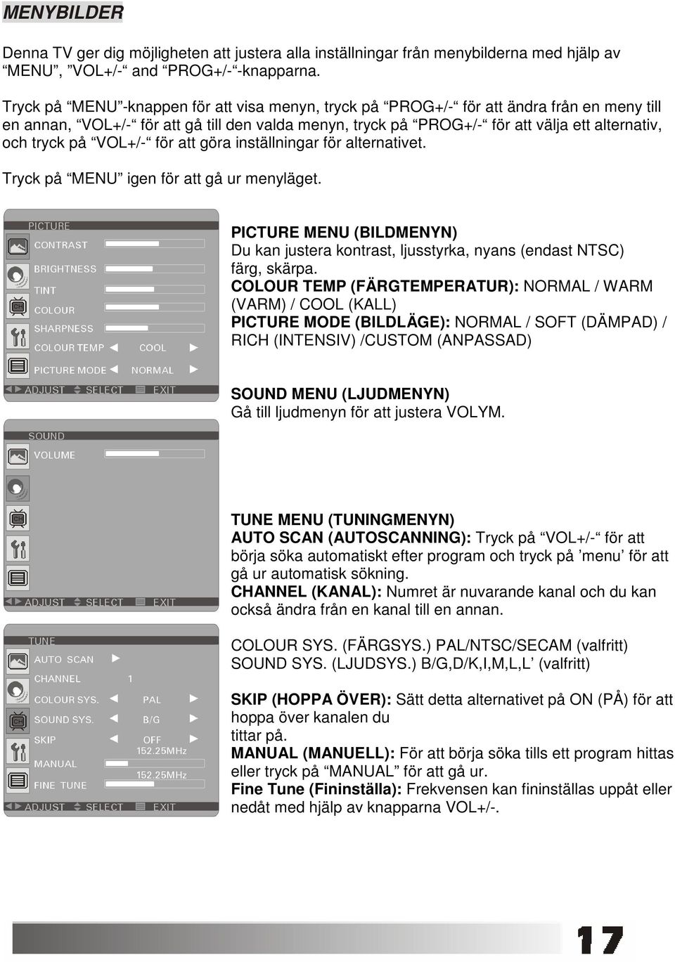 på VOL+/- för att göra inställningar för alternativet. Tryck på MENU igen för att gå ur menyläget. PICTURE MENU (BILDMENYN) Du kan justera kontrast, ljusstyrka, nyans (endast NTSC) färg, skärpa.