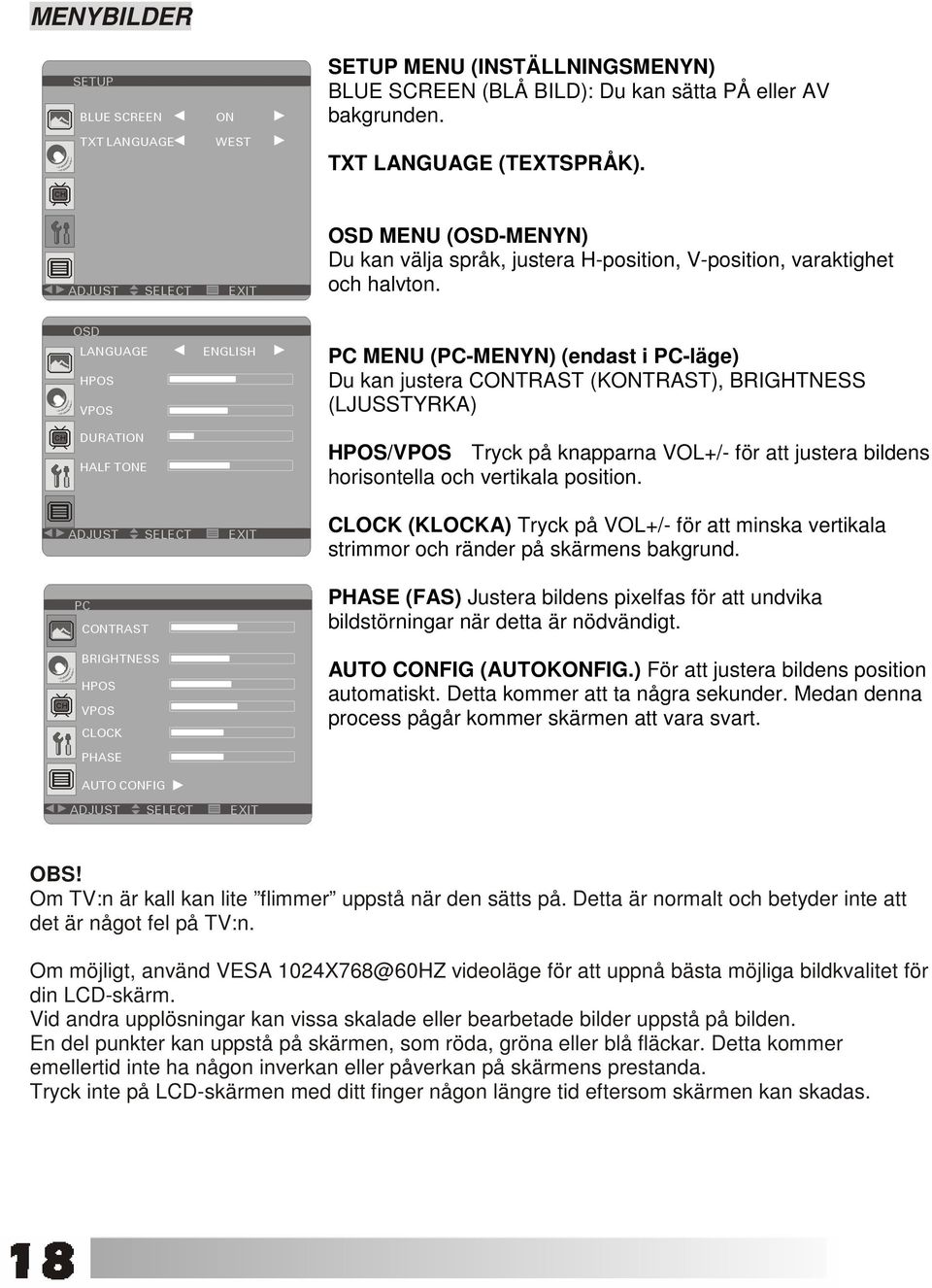 PC MENU (PC-MENYN) (endast i PC-läge) Du kan justera CONTRAST (KONTRAST), BRIGHTNESS (LJUSSTYRKA) HPOS/VPOS Tryck på knapparna VOL+/- för att justera bildens horisontella och vertikala position.