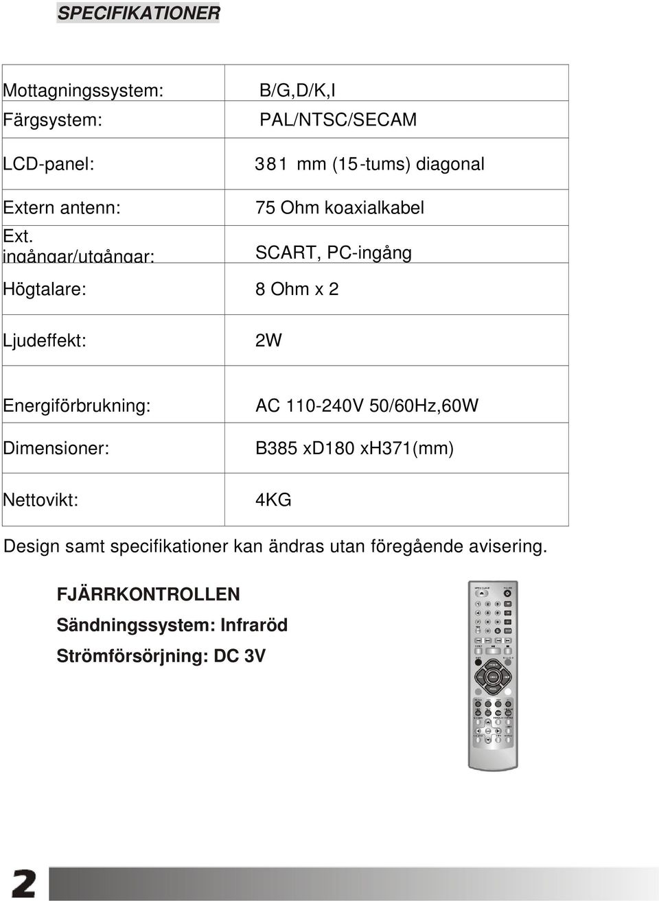 ingångar/utgångar: 75 Ohm koaxialkabel SCART, PC-ingång Högtalare: 8 Ohm x 2 Ljudeffekt: 2W Energiförbrukning: