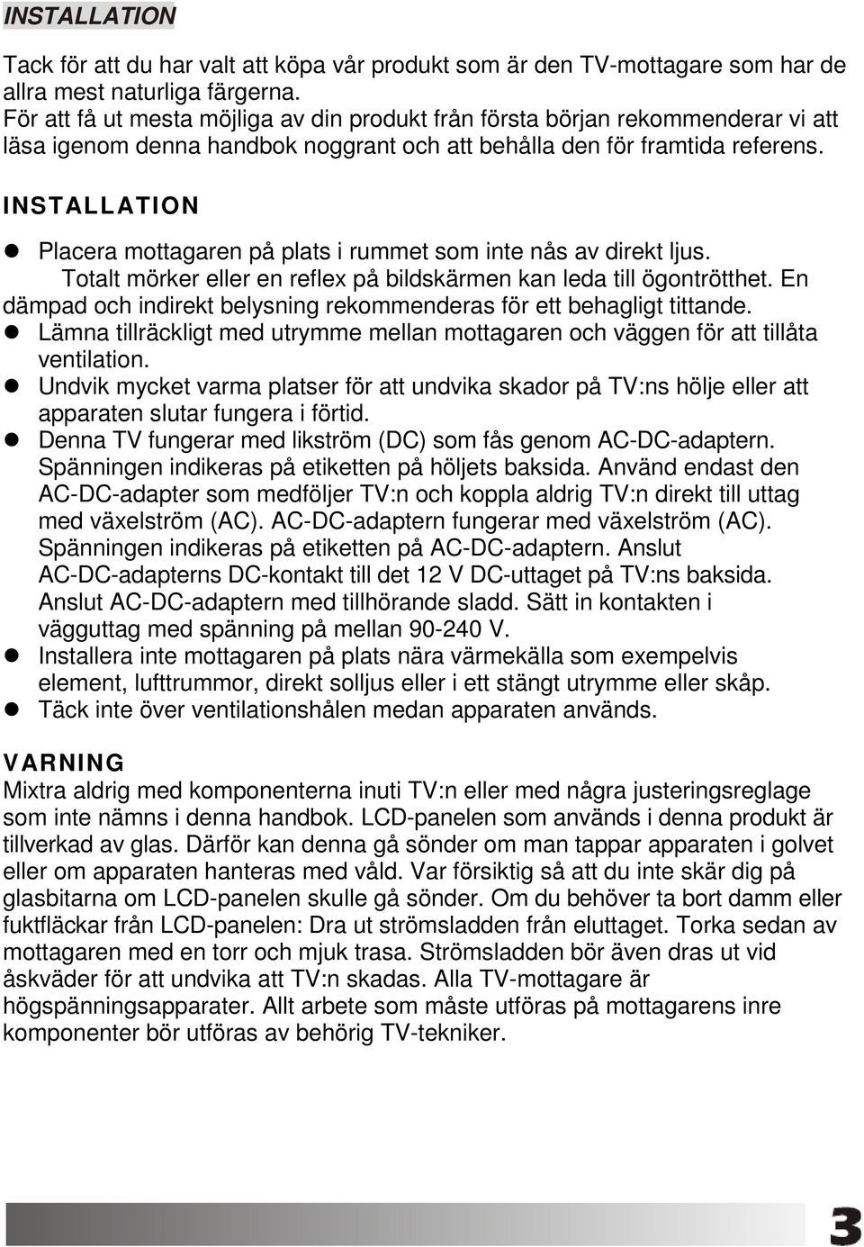 INSTALLATION Placera mottagaren på plats i rummet som inte nås av direkt ljus. Totalt mörker eller en reflex på bildskärmen kan leda till ögontrötthet.