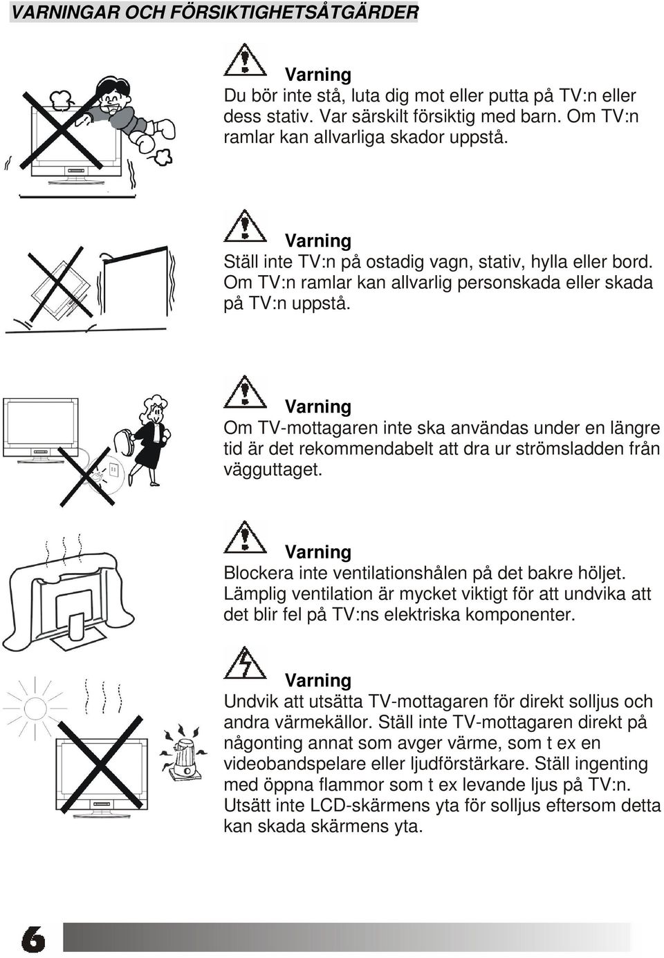 Om TV-mottagaren inte ska användas under en längre tid är det rekommendabelt att dra ur strömsladden från vägguttaget. Blockera inte ventilationshålen på det bakre höljet.