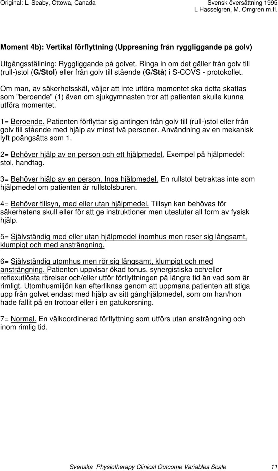 Om man, av säkerhetsskäl, väljer att inte utföra momentet ska detta skattas som "beroende" (1) även om sjukgymnasten tror att patienten skulle kunna utföra momentet. 1= Beroende.