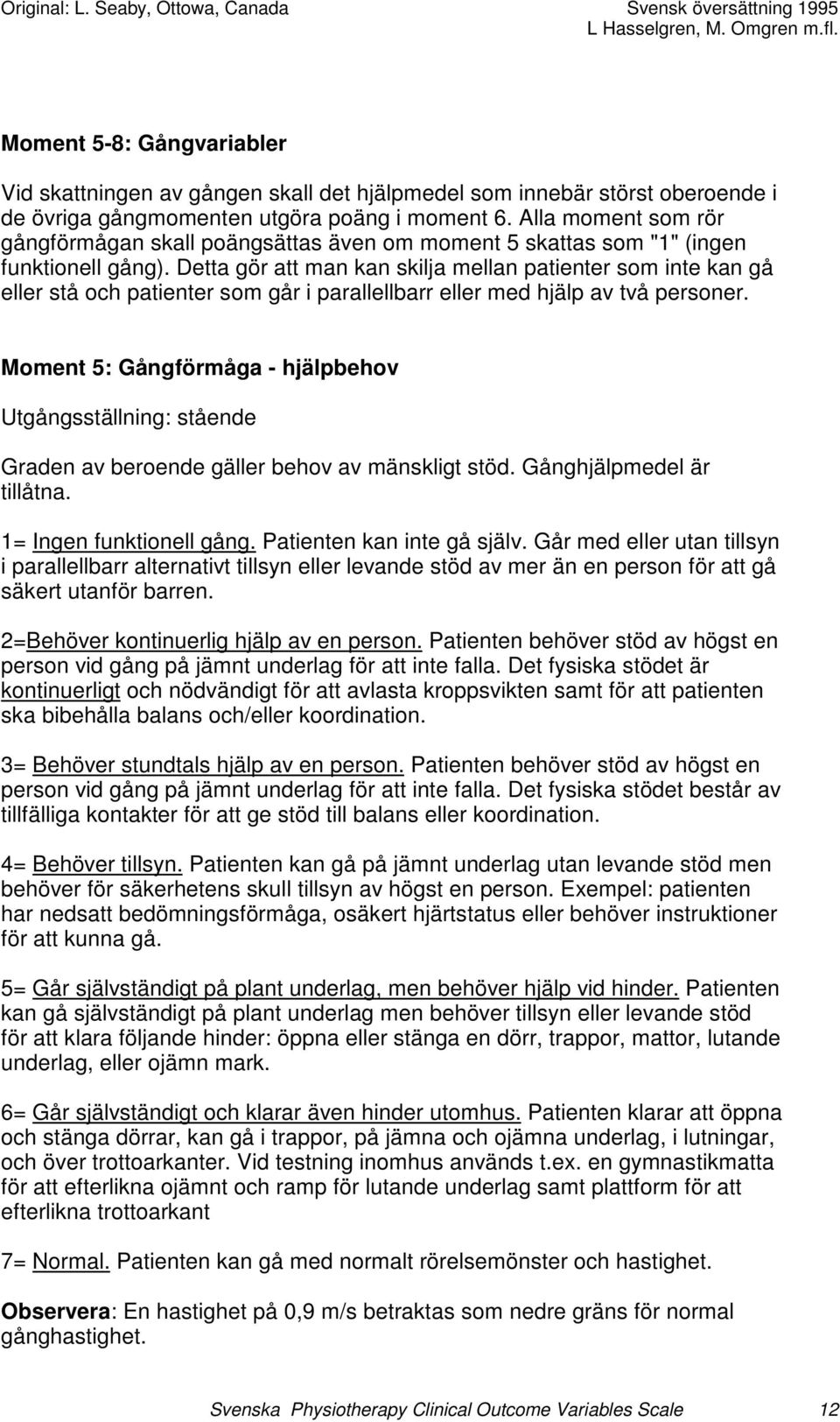 Detta gör att man kan skilja mellan patienter som inte kan gå eller stå och patienter som går i parallellbarr eller med hjälp av två personer.