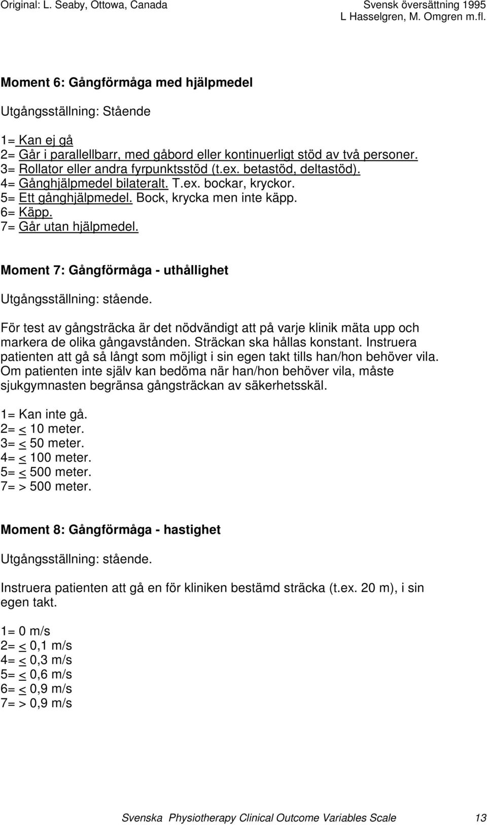 Moment 7: Gångförmåga - uthållighet Utgångsställning: stående. För test av gångsträcka är det nödvändigt att på varje klinik mäta upp och markera de olika gångavstånden. Sträckan ska hållas konstant.