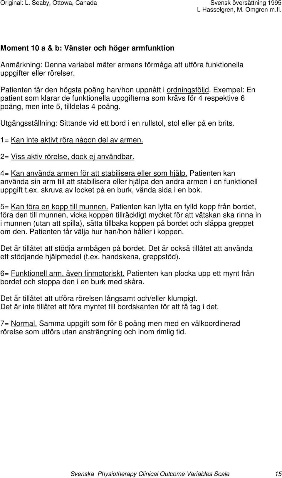 Utgångsställning: Sittande vid ett bord i en rullstol, stol eller på en brits. 1= Kan inte aktivt röra någon del av armen. 2= Viss aktiv rörelse, dock ej användbar.