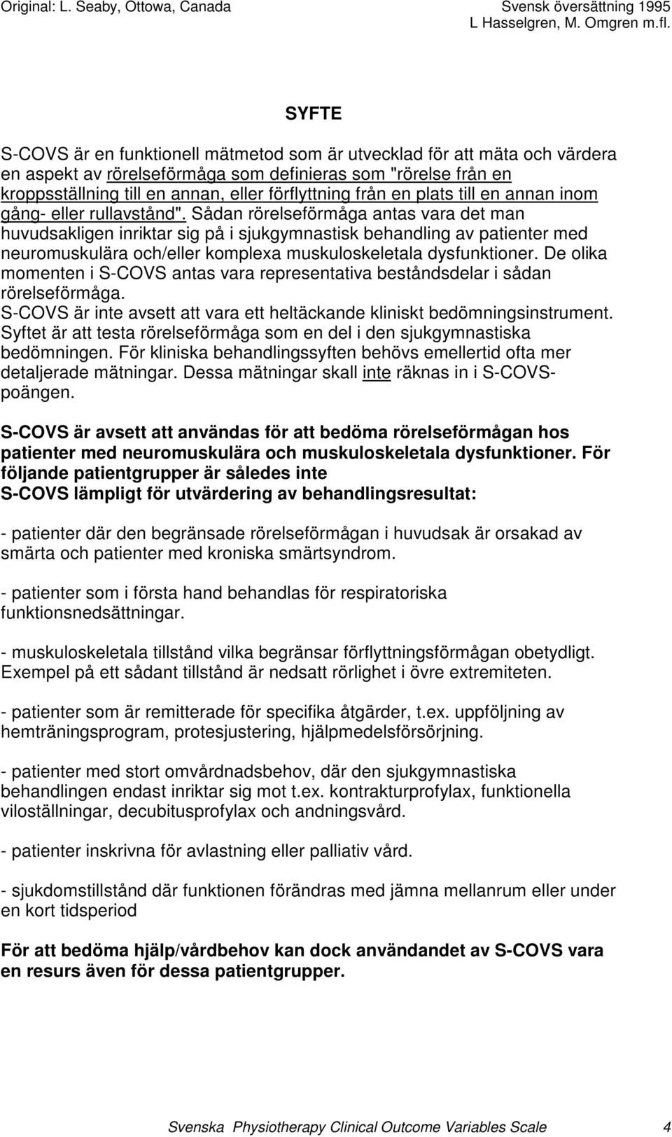 Sådan rörelseförmåga antas vara det man huvudsakligen inriktar sig på i sjukgymnastisk behandling av patienter med neuromuskulära och/eller komplexa muskuloskeletala dysfunktioner.