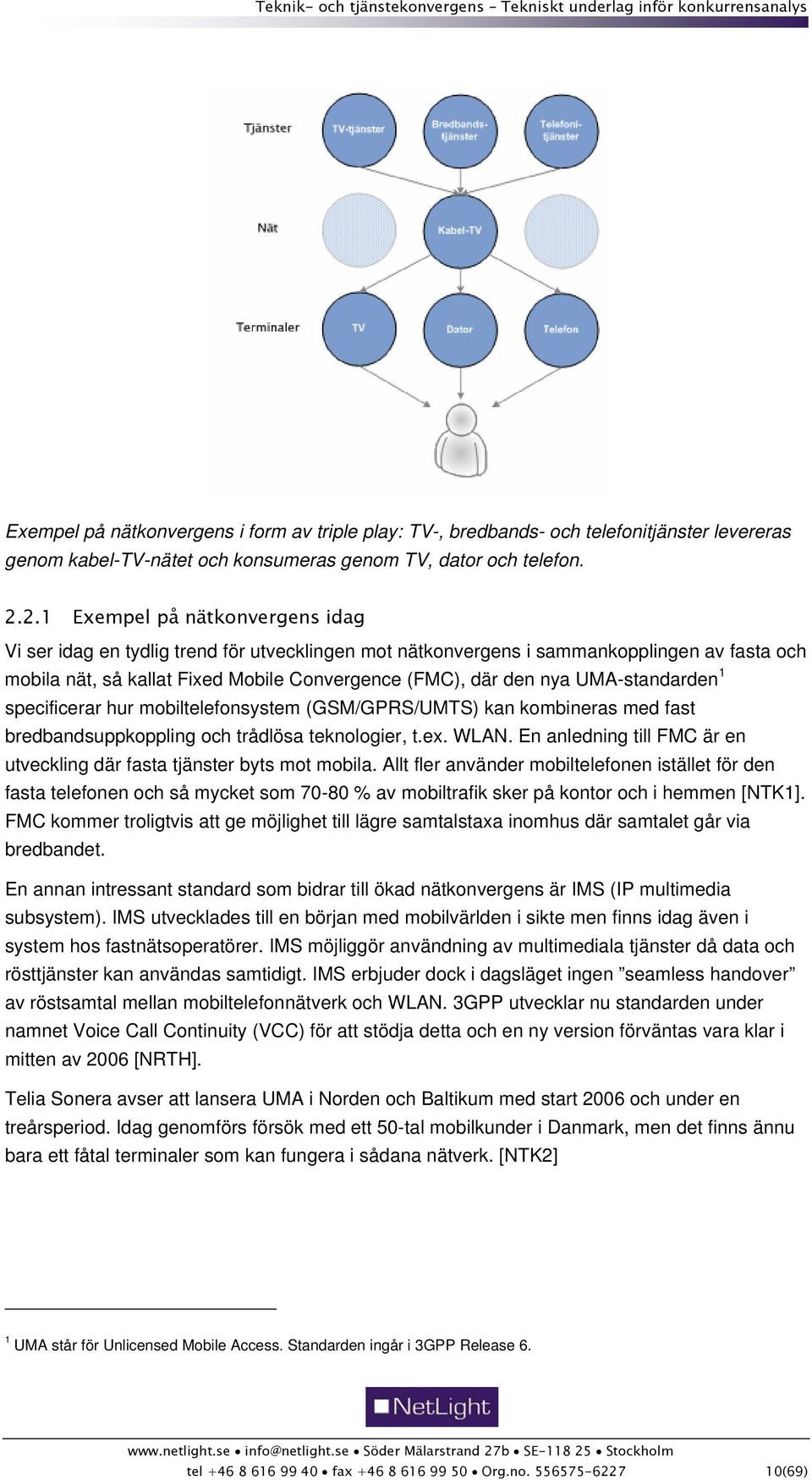 UMA-standarden 1 specificerar hur mobiltelefonsystem (GSM/GPRS/UMTS) kan kombineras med fast bredbandsuppkoppling och trådlösa teknologier, t.ex. WLAN.