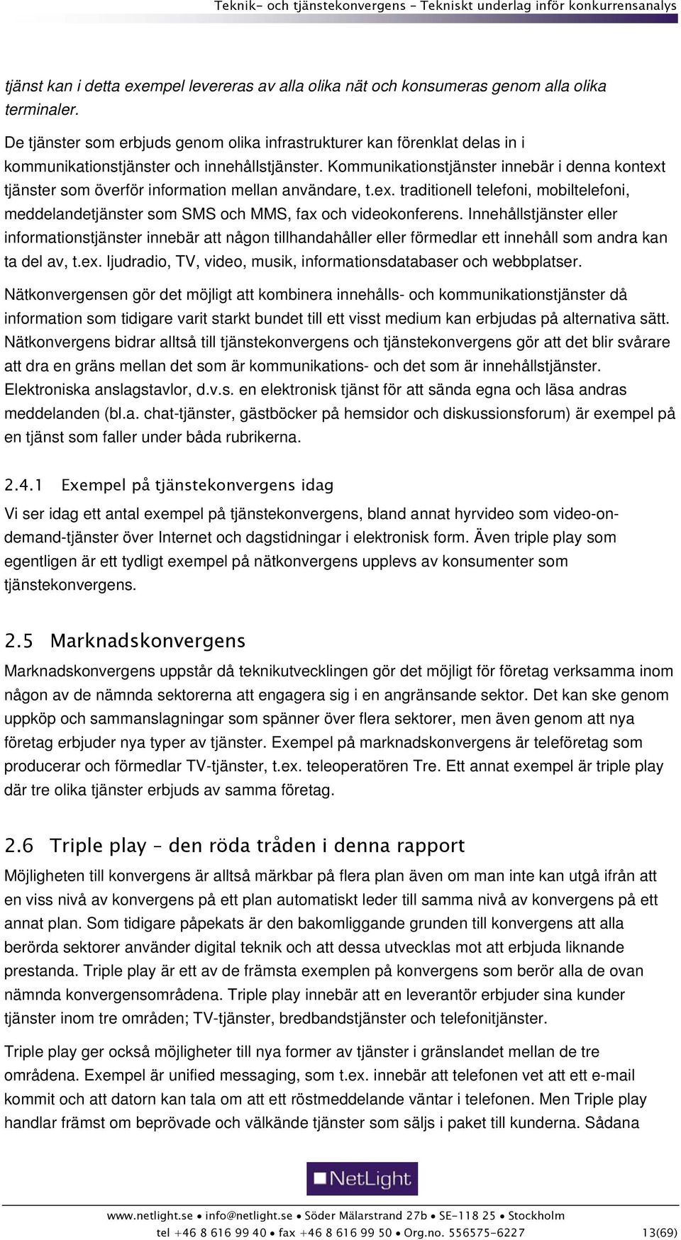 Kommunikationstjänster innebär i denna kontext tjänster som överför information mellan användare, t.ex. traditionell telefoni, mobiltelefoni, meddelandetjänster som SMS och MMS, fax och videokonferens.