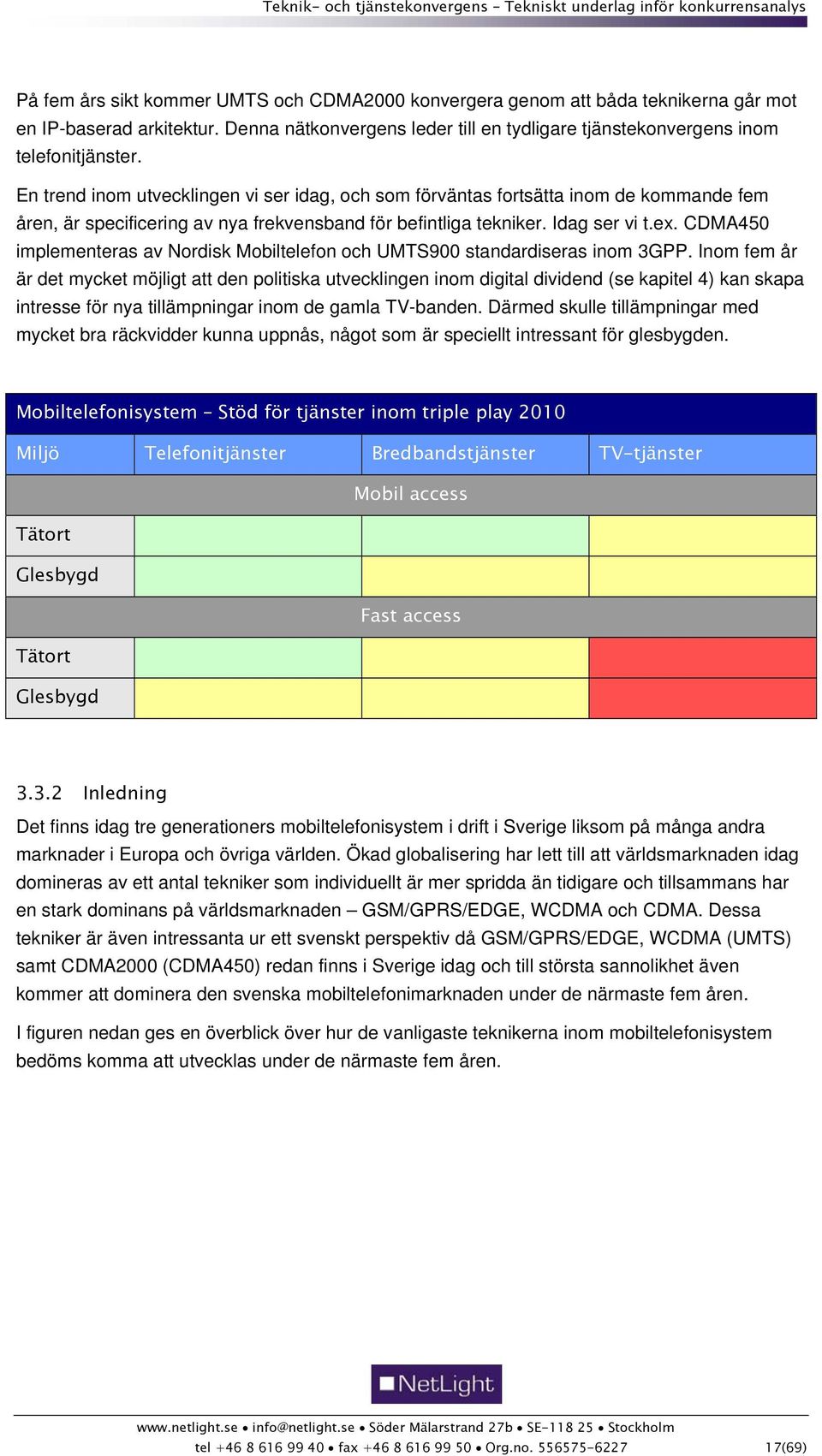 CDMA450 implementeras av Nordisk Mobiltelefon och UMTS900 standardiseras inom 3GPP.