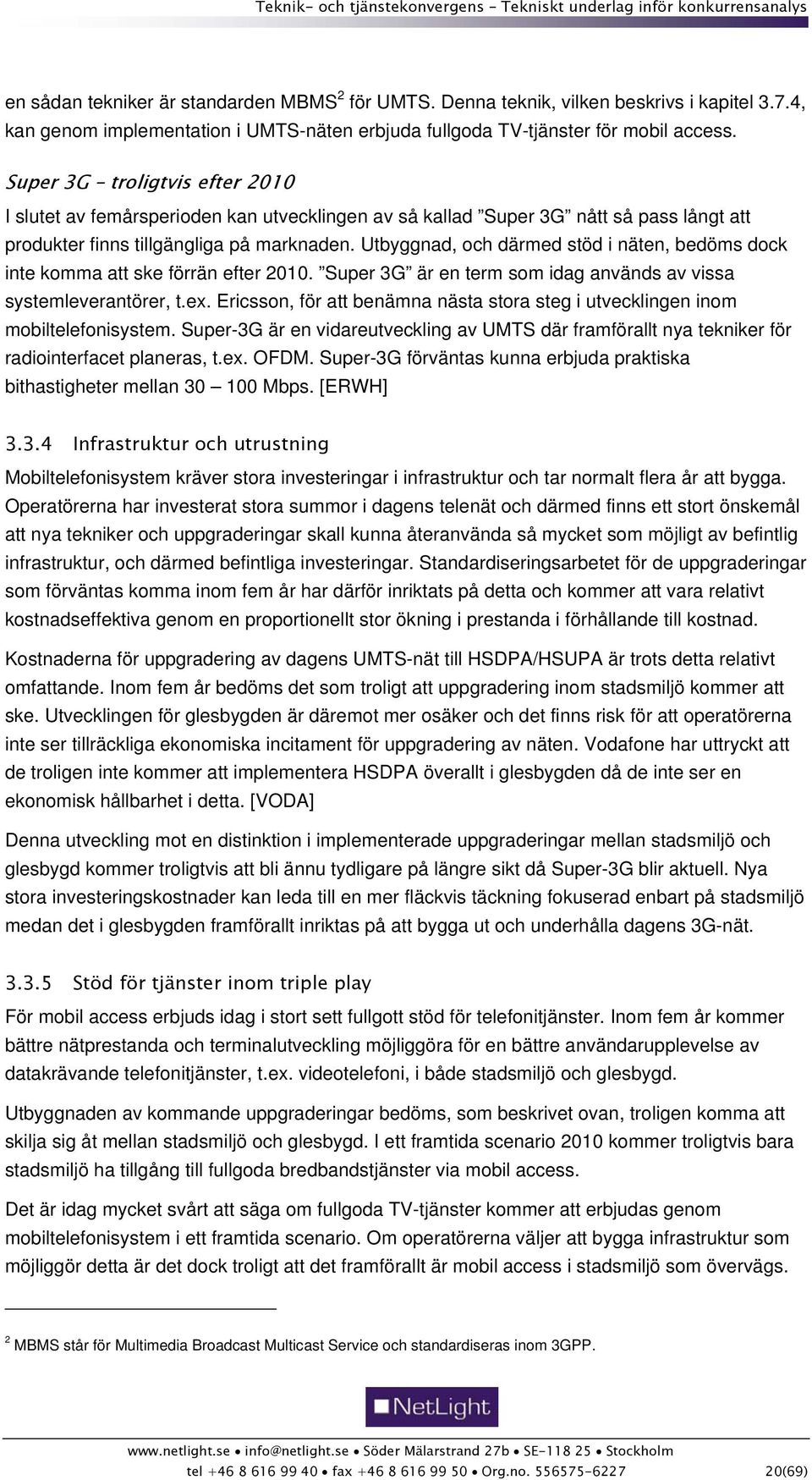 Utbyggnad, och därmed stöd i näten, bedöms dock inte komma att ske förrän efter 2010. Super 3G är en term som idag används av vissa systemleverantörer, t.ex.