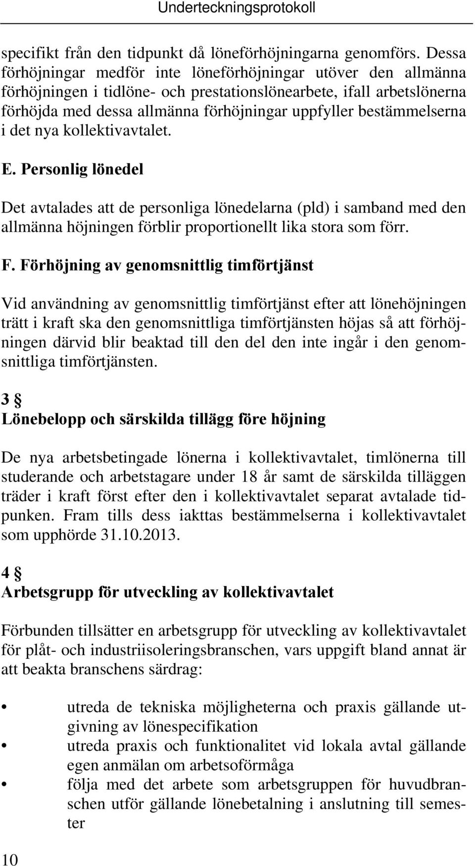 bestämmelserna i det nya kollektivavtalet. E. Personlig lönedel Det avtalades att de personliga lönedelarna (pld) i samband med den allmänna höjningen förblir proportionellt lika stora som förr. F.