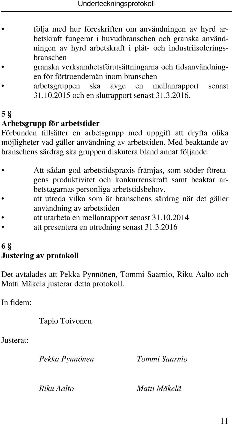 5 Arbetsgrupp för arbetstider Förbunden tillsätter en arbetsgrupp med uppgift att dryfta olika möjligheter vad gäller användning av arbetstiden.