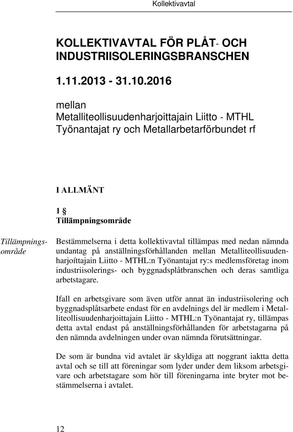 med nedan nämnda undantag på anställningsförhållanden mellan Metalliteollisuudenharjoíttajain Liitto - MTHL:n Työnantajat ry:s medlemsföretag inom industriisolerings- och byggnadsplåtbranschen och