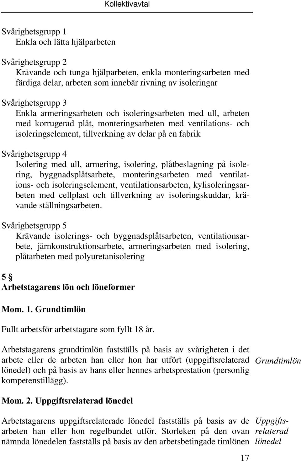 Svårighetsgrupp 4 Isolering med ull, armering, isolering, plåtbeslagning på isolering, byggnadsplåtsarbete, monteringsarbeten med ventilations- och isoleringselement, ventilationsarbeten,