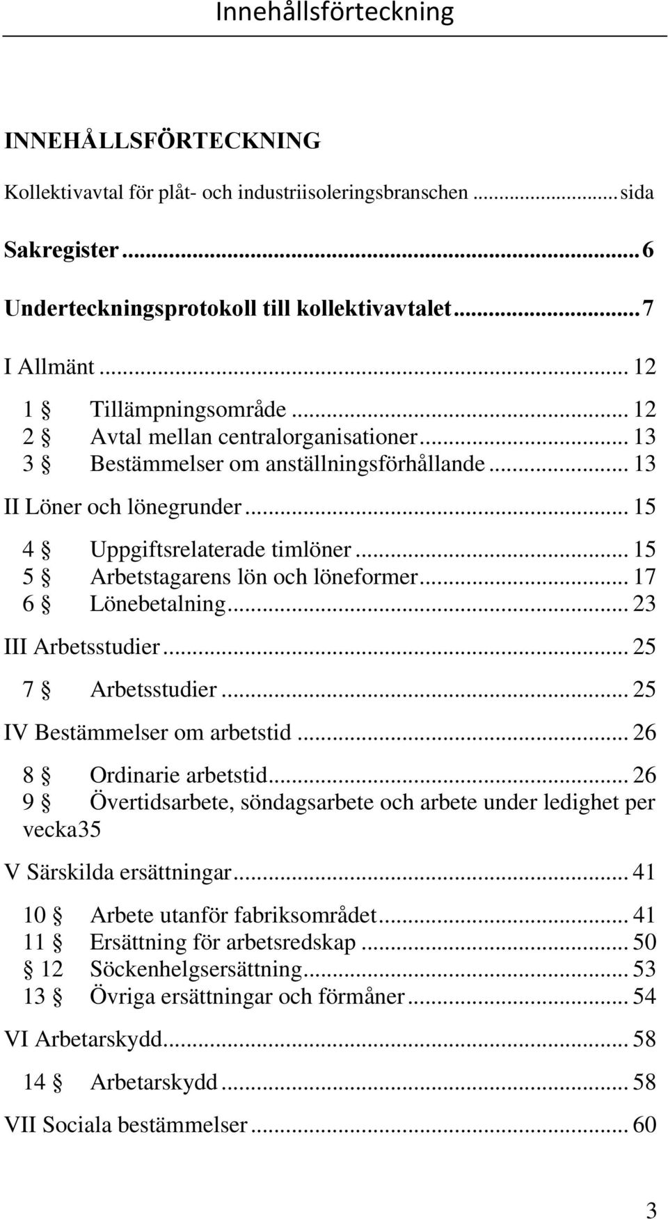 .. 15 5 Arbetstagarens lön och löneformer... 17 6 Lönebetalning... 23 III Arbetsstudier... 25 7 Arbetsstudier... 25 IV Bestämmelser om arbetstid... 26 8 Ordinarie arbetstid.