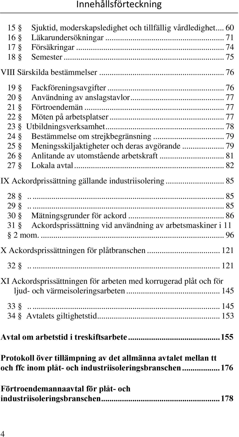 .. 79 25 Meningsskiljaktigheter och deras avgörande... 79 26 Anlitande av utomstående arbetskraft... 81 27 Lokala avtal... 82 IX Ackordprissättning gällande industriisolering... 85 28..... 85 29.