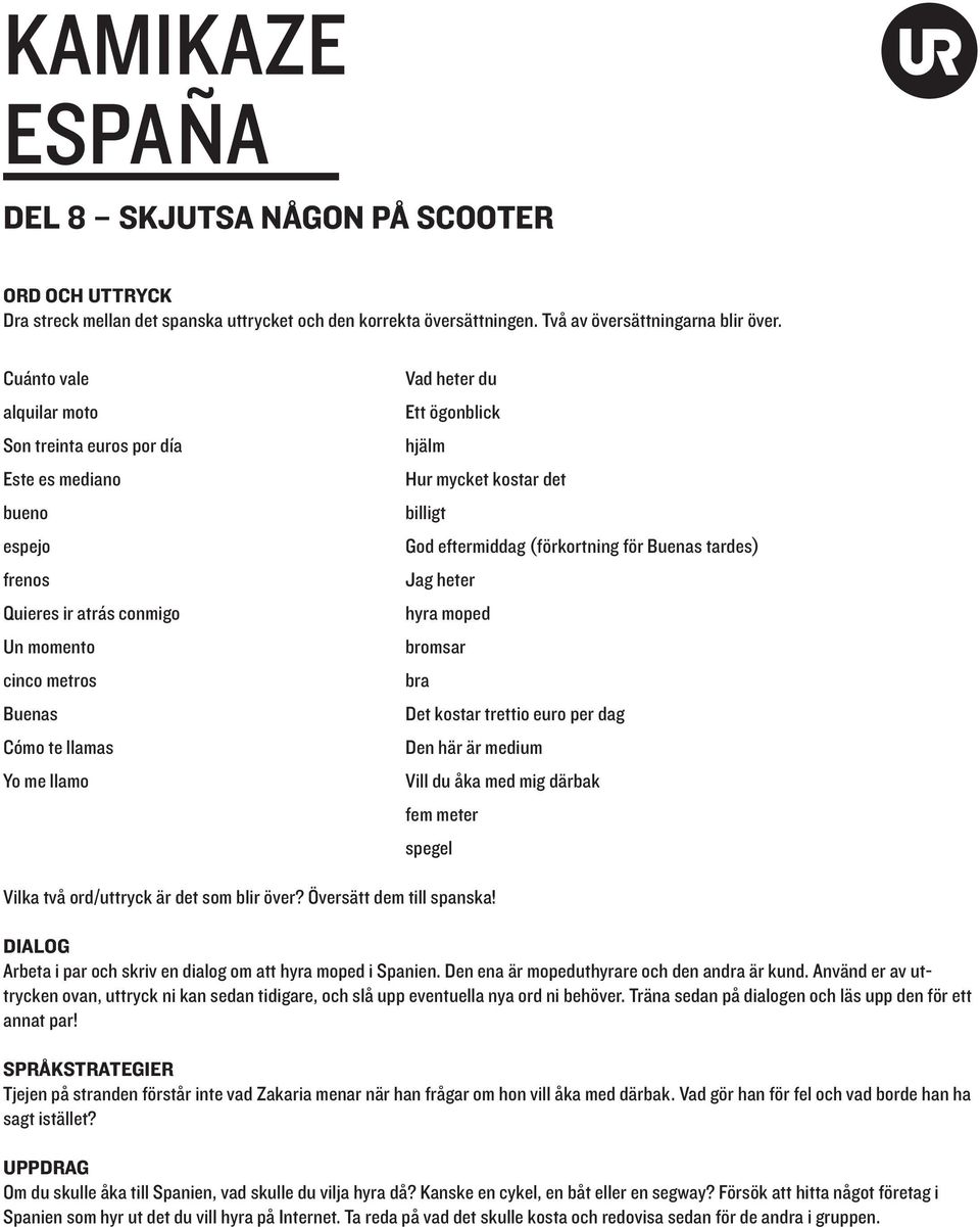 Vill du åka med mig därbak fem meter spegel Vilka två ord/uttryck är det som blir över? Översätt dem till spanska! Arbeta i par och skriv en dialog om att hyra moped i Spanien.