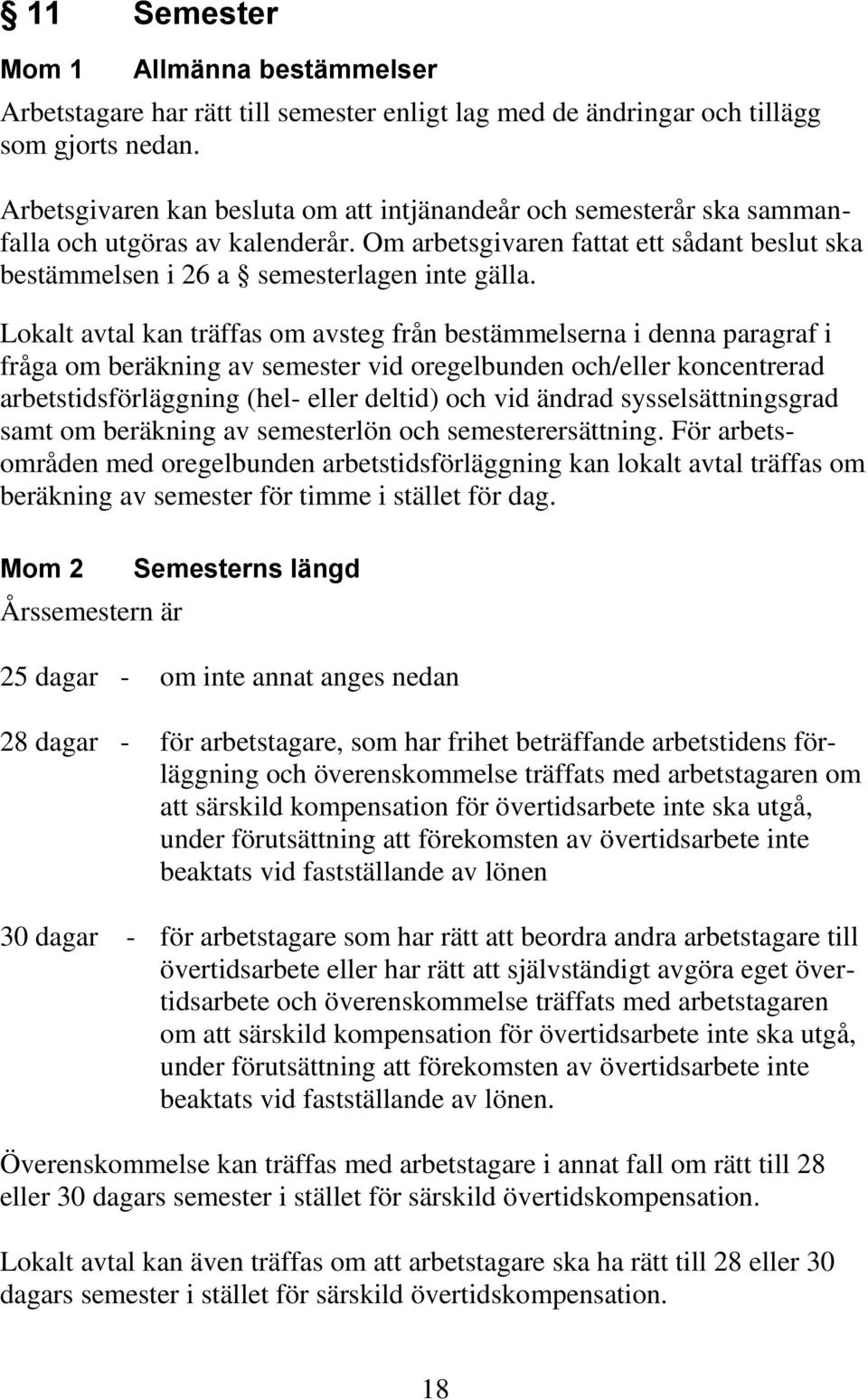 Lokalt avtal kan träffas om avsteg från bestämmelserna i denna paragraf i fråga om beräkning av semester vid oregelbunden och/eller koncentrerad arbetstidsförläggning (hel- eller deltid) och vid