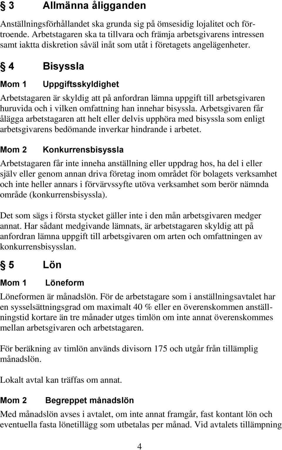 4 Bisyssla Mom 1 Uppgiftsskyldighet Arbetstagaren är skyldig att på anfordran lämna uppgift till arbetsgivaren huruvida och i vilken omfattning han innehar bisyssla.