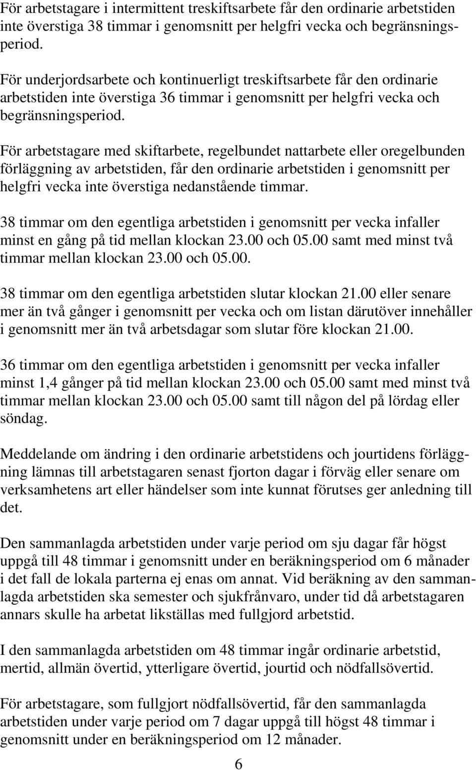 För arbetstagare med skiftarbete, regelbundet nattarbete eller oregelbunden förläggning av arbetstiden, får den ordinarie arbetstiden i genomsnitt per helgfri vecka inte överstiga nedanstående timmar.