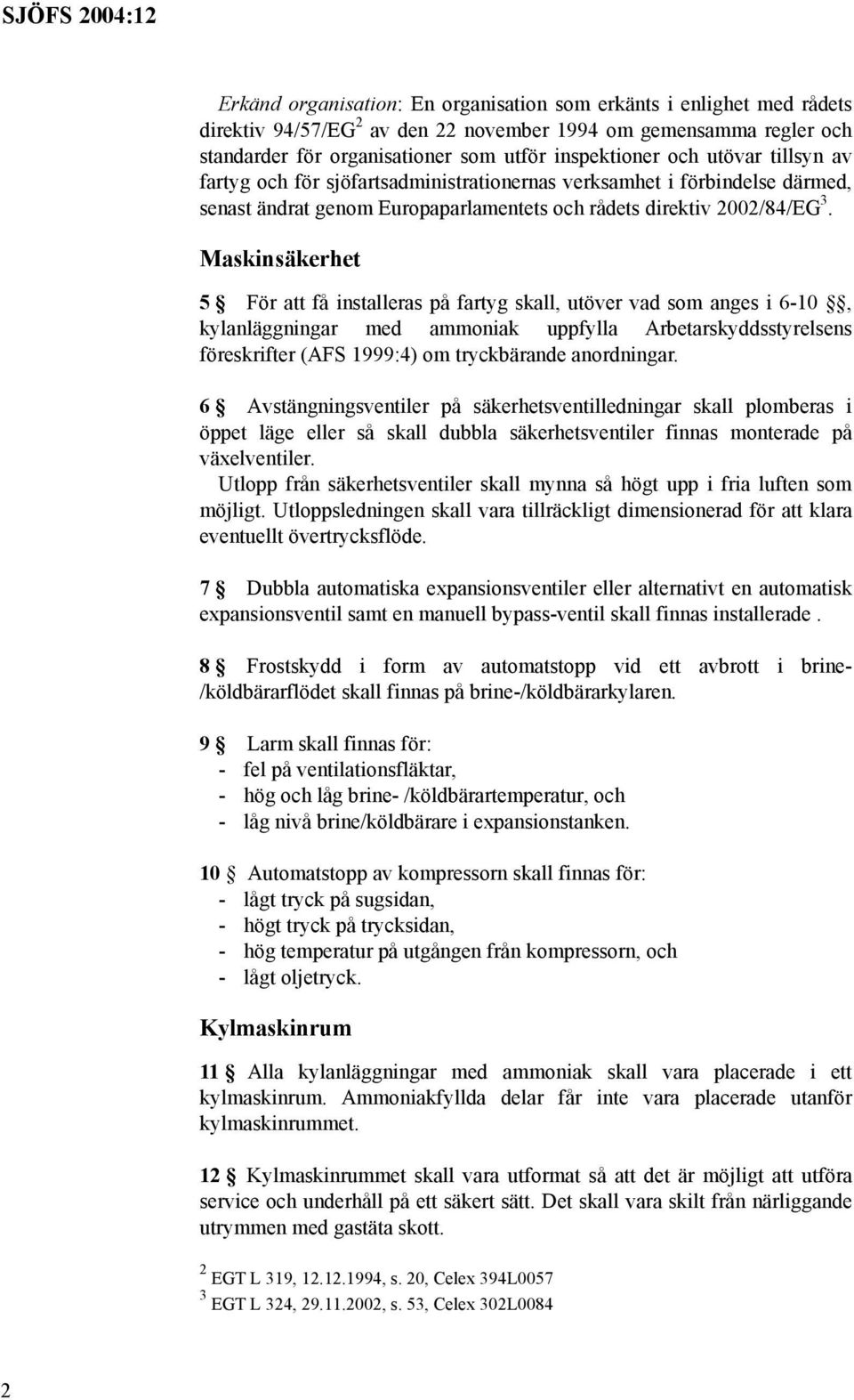 Maskinsäkerhet 5 För att få installeras på fartyg skall, utöver vad som anges i 6-10, kylanläggningar med ammoniak uppfylla Arbetarskyddsstyrelsens föreskrifter (AFS 1999:4) om tryckbärande