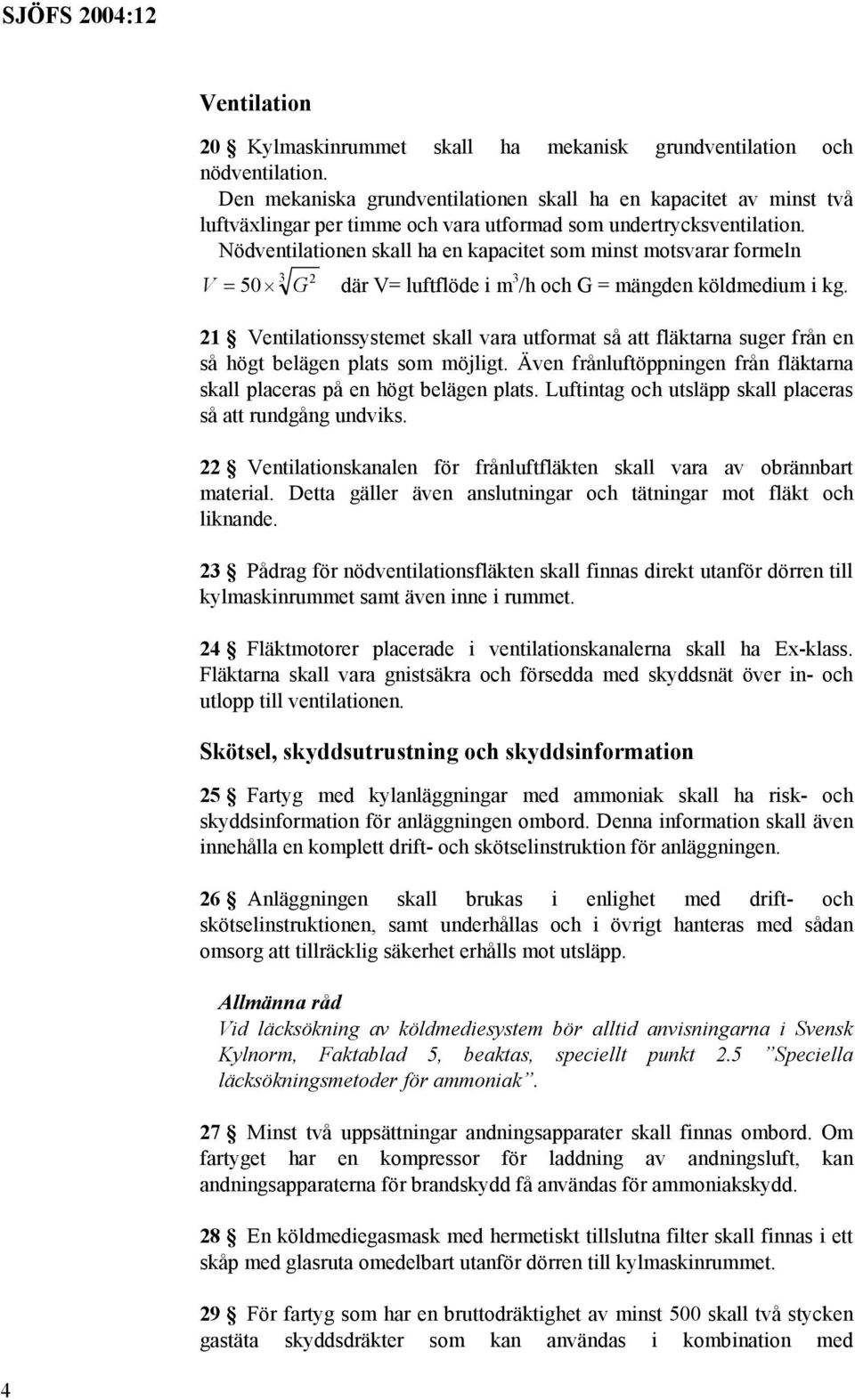 Nödventilationen skall ha en kapacitet som minst motsvarar formeln 3 2 V = 50 G där V= luftflöde i m 3 /h och G = mängden köldmedium i kg.