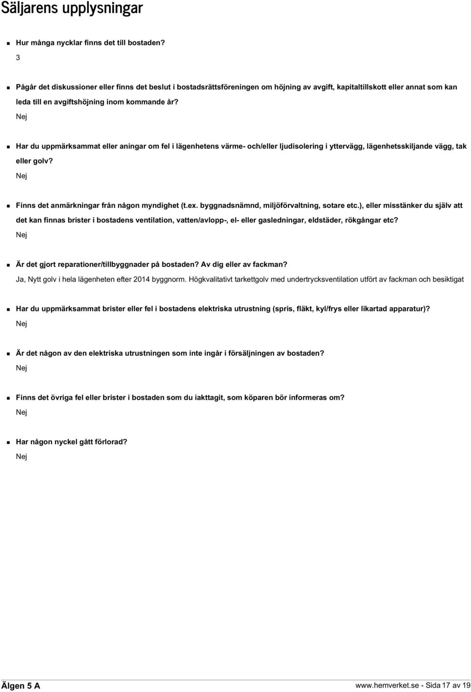 Nej Har du uppmärksammat eller aningar om fel i lägenhetens värme- och/eller ljudisolering i yttervägg, lägenhetsskiljande vägg, tak eller golv? Nej Finns det anmärkningar från någon myndighet (t.ex.