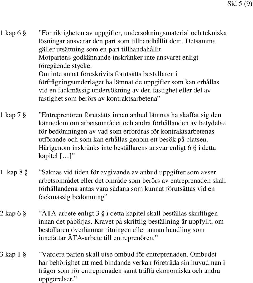 Om inte annat föreskrivits förutsätts beställaren i förfrågningsunderlaget ha lämnat de uppgifter som kan erhållas vid en fackmässig undersökning av den fastighet eller del av fastighet som berörs av