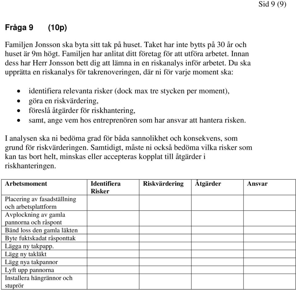 Du ska upprätta en riskanalys för takrenoveringen, där ni för varje moment ska: identifiera relevanta risker (dock max tre stycken per moment), göra en riskvärdering, föreslå åtgärder för