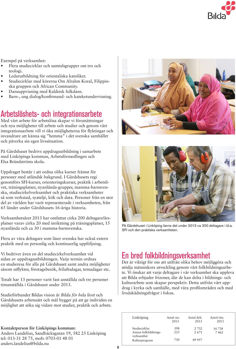 Arbetslöshets- och integrationsarbete Med vårt arbete för arbetslösa skapar vi förutsättningar och nya möjligheter till arbete och studier och genom vårt integrationsarbete vill vi öka möjligheterna