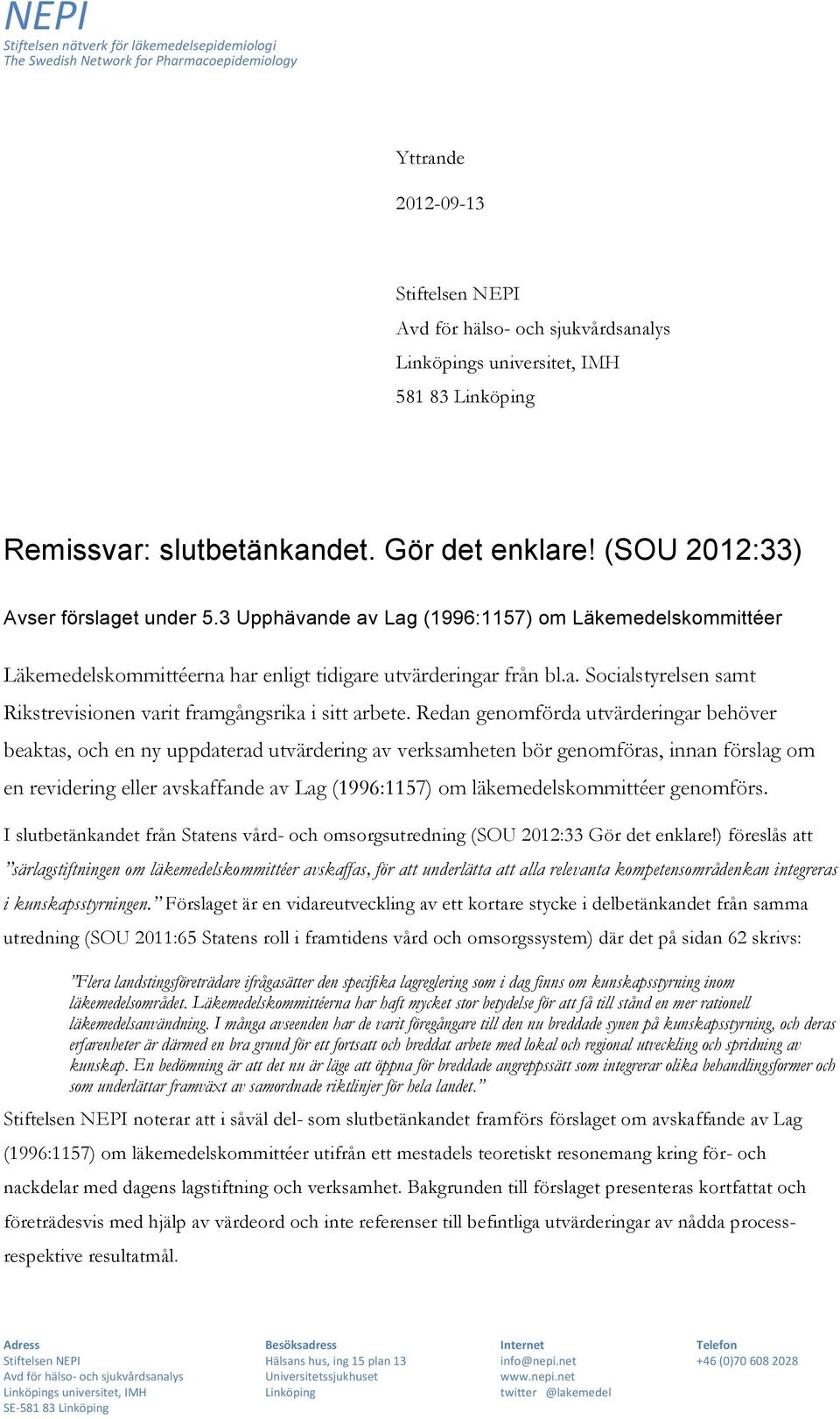 Redan genomförda utvärderingar behöver beaktas, och en ny uppdaterad utvärdering av verksamheten bör genomföras, innan förslag om en revidering eller avskaffande av Lag (1996:1157) om