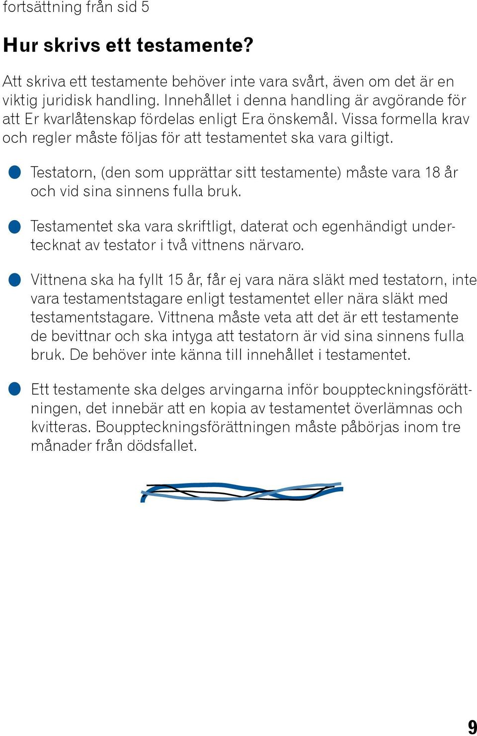 Testatorn, (den som upprättar sitt testamente) måste vara 18 år och vid sina sinnens fulla bruk.