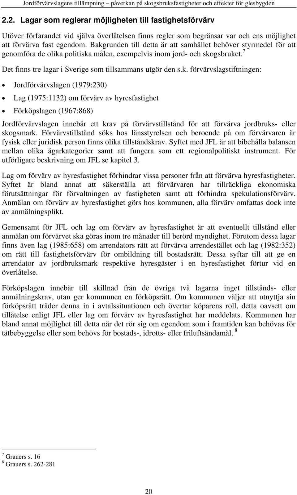 k. förvärvslagstiftningen: Jordförvärvslagen (1979:230) Lag (1975:1132) om förvärv av hyresfastighet Förköpslagen (1967:868) Jordförvärvslagen innebär ett krav på förvärvstillstånd för att förvärva