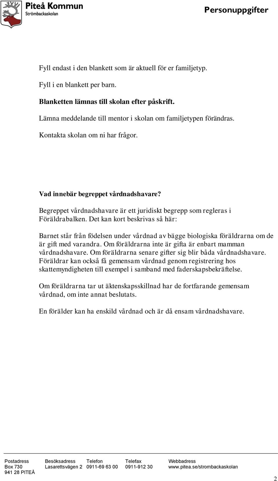 Det kan kort beskrivas så här: Barnet står från födelsen under vårdnad av bägge biologiska föräldrarna om de är gift med varandra. Om föräldrarna inte är gifta är enbart mamman vårdnadshavare.