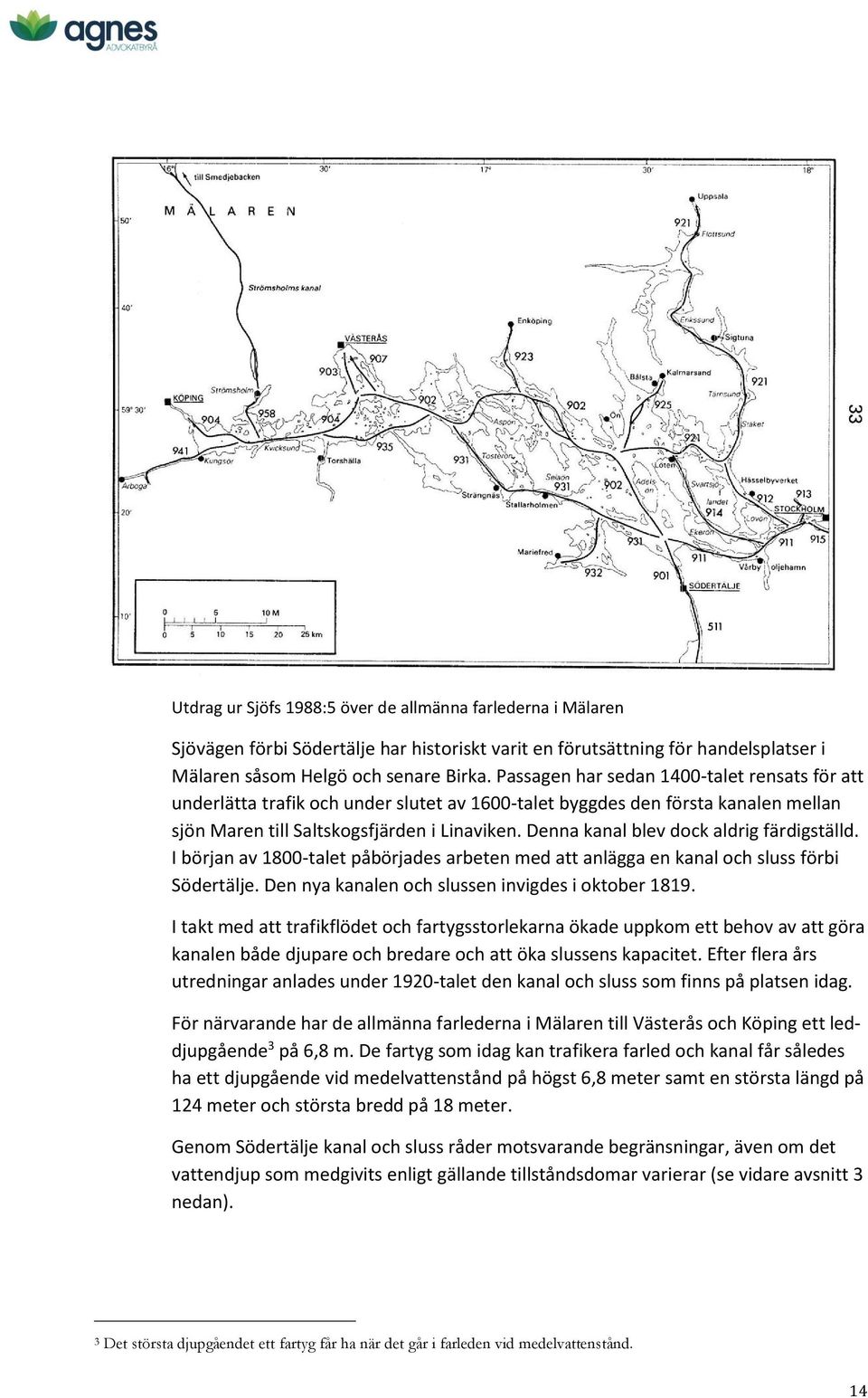 Denna kanal blev dock aldrig färdigställd. I början av 1800-talet påbörjades arbeten med att anlägga en kanal och sluss förbi Södertälje. Den nya kanalen och slussen invigdes i oktober 1819.