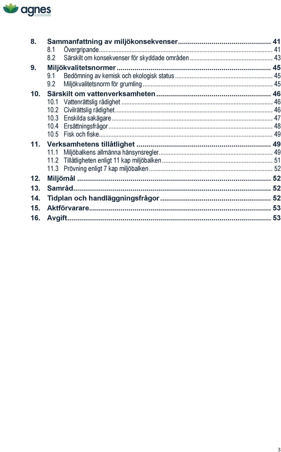 .. 46 10.3 Enskilda sakägare... 47 10.4 Ersättningsfrågor... 48 10.5 Fisk och fiske... 49 11. Verksamhetens tillåtlighet... 49 11.1 Miljöbalkens allmänna hänsynsregler... 49 11.2 Tillåtligheten enligt 11 kap miljöbalken.