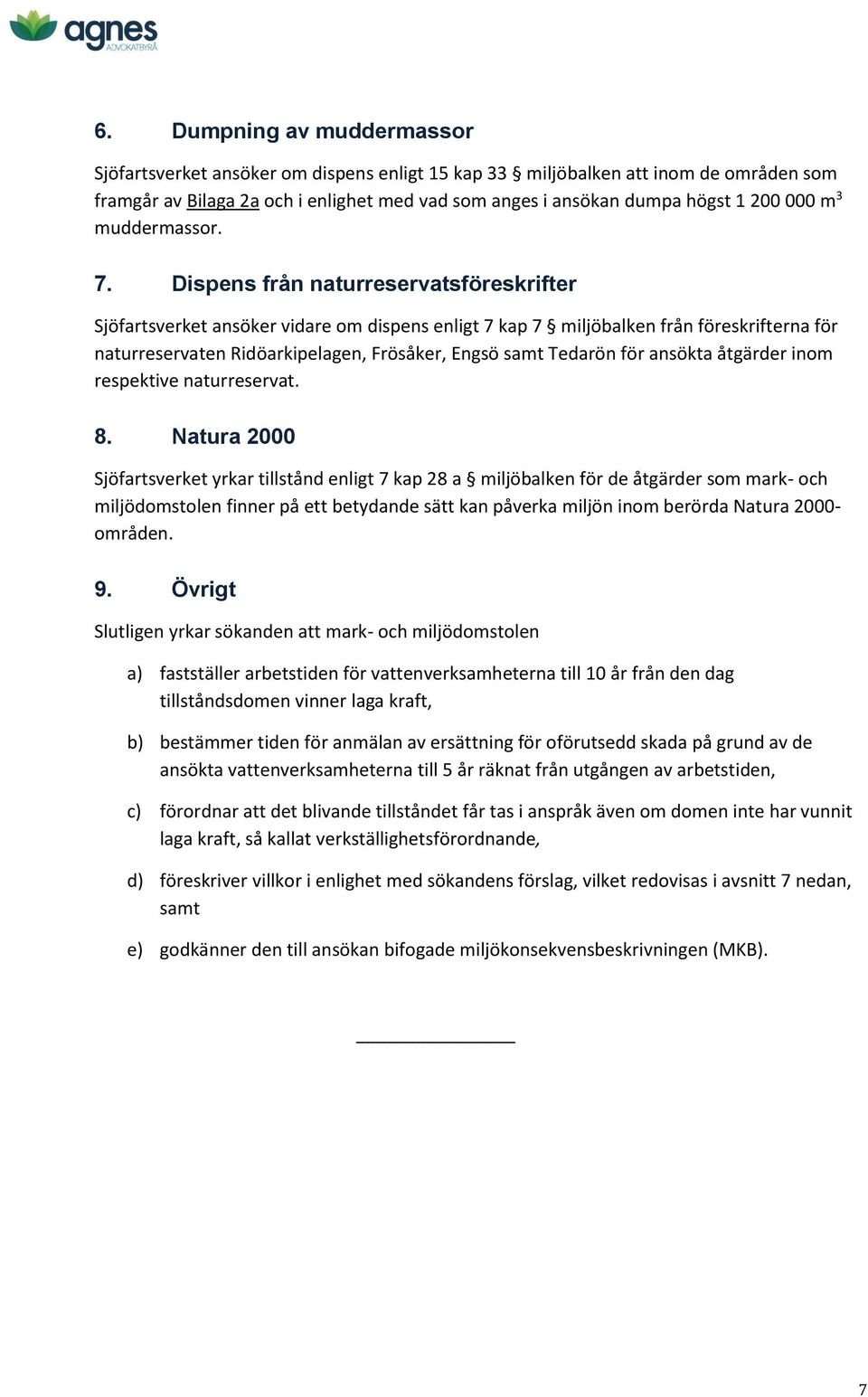 Dispens från naturreservatsföreskrifter Sjöfartsverket ansöker vidare om dispens enligt 7 kap 7 miljöbalken från föreskrifterna för naturreservaten Ridöarkipelagen, Frösåker, Engsö samt Tedarön för