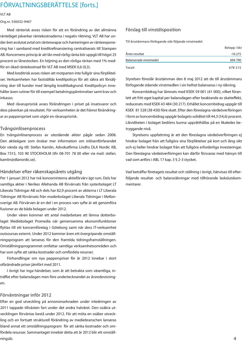 Koncernens princip är att lån med rörlig ränta bör uppgå till högst 25 procent av lånestocken. En höjning av den rörliga räntan med 1% medför en ökad räntekostnad för med MSEK 0,6 (0,3).