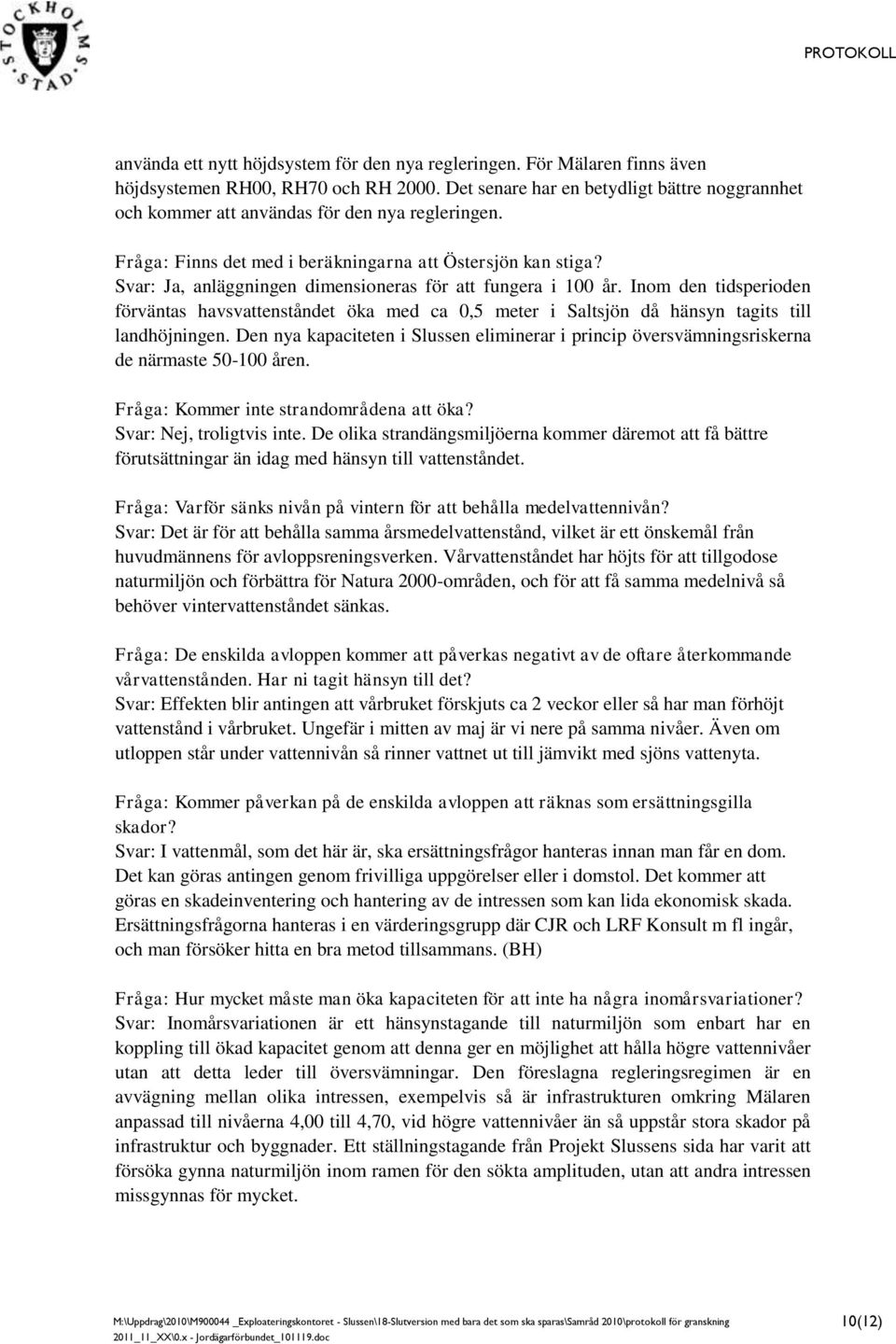 Svar: Ja, anläggningen dimensioneras för att fungera i 100 år. Inom den tidsperioden förväntas havsvattenståndet öka med ca 0,5 meter i Saltsjön då hänsyn tagits till landhöjningen.