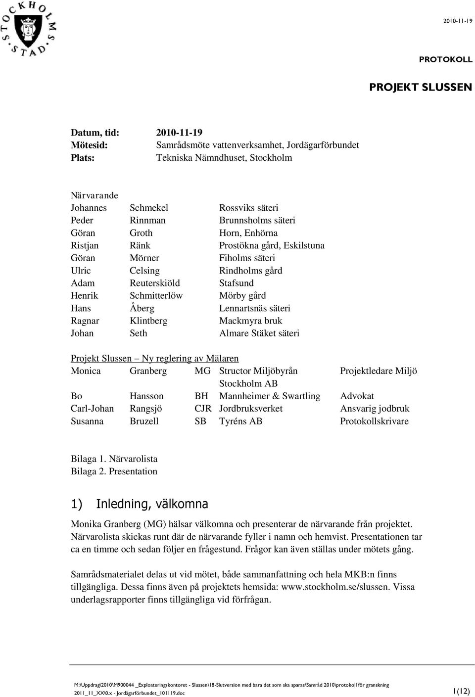 Schmitterlöw Mörby gård Hans Åberg Lennartsnäs säteri Ragnar Klintberg Mackmyra bruk Johan Seth Almare Stäket säteri Projekt Slussen Ny reglering av Mälaren Monica Granberg MG Structor Miljöbyrån