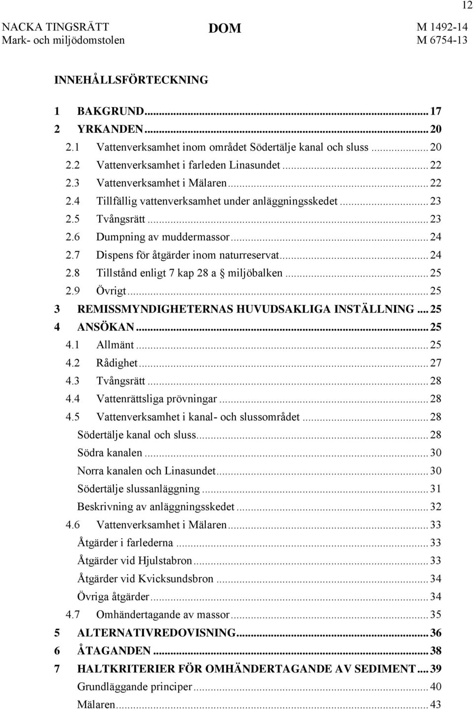 .. 24 2.8 Tillstånd enligt 7 kap 28 a miljöbalken... 25 2.9 Övrigt... 25 REMISSMYNDIGHETERNAS HUVUDSAKLIGA INSTÄLLNING... 25 ANSÖKAN... 25 4.1 Allmänt... 25 4.2 Rådighet... 27 4.3 Tvångsrätt... 28 4.