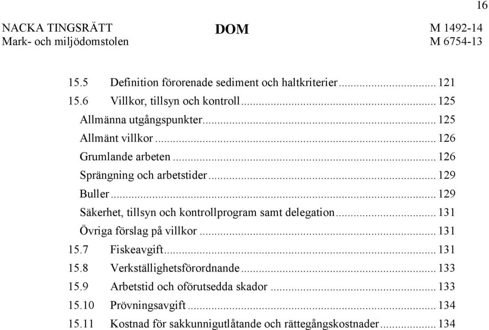 .. 129 Säkerhet, tillsyn och kontrollprogram samt delegation... 131 Övriga förslag på villkor... 131 15.7 Fiskeavgift... 131 15.8 Verkställighetsförordnande.