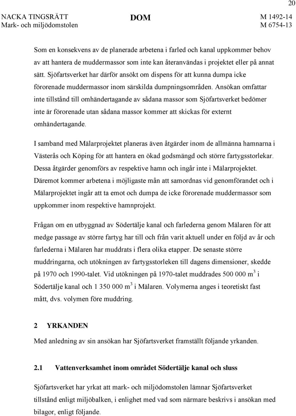 Ansökan omfattar inte tillstånd till omhändertagande av sådana massor som Sjöfartsverket bedömer inte är förorenade utan sådana massor kommer att skickas för externt omhändertagande.